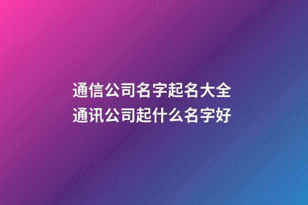 通信公司名字起名大全 通讯公司起什么名字好